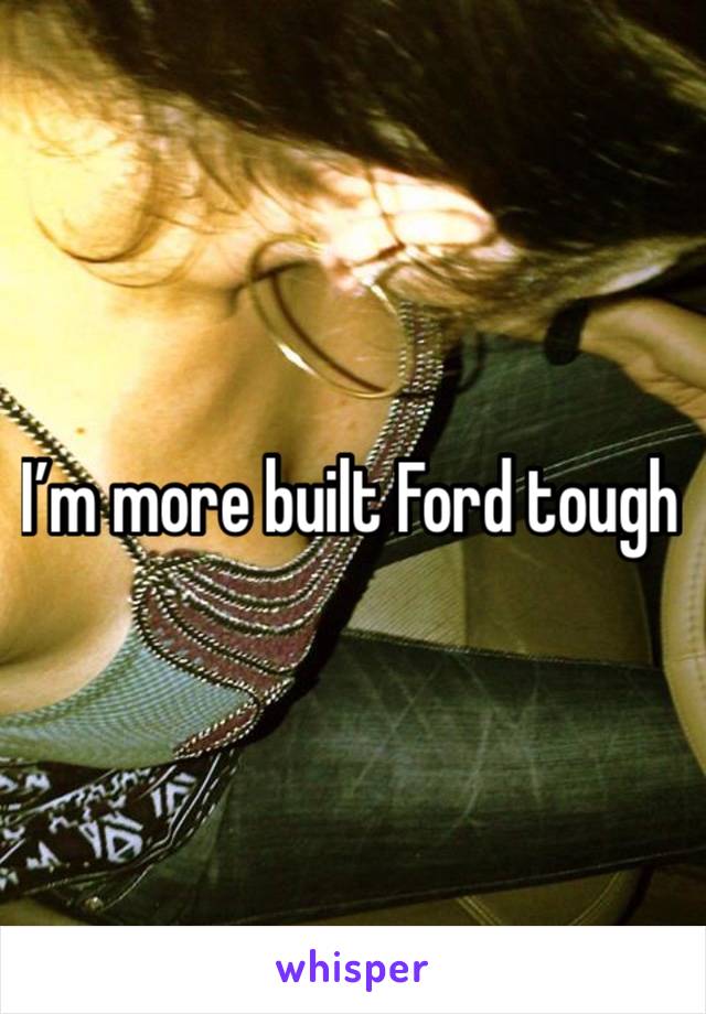 I’m more built Ford tough