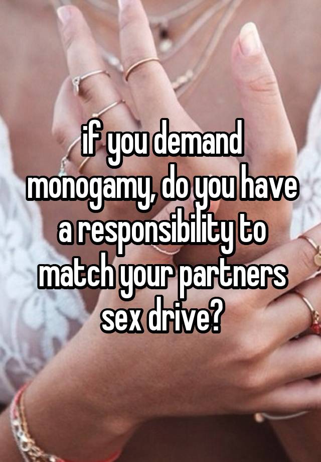 if you demand monogamy, do you have a responsibility to match your partners sex drive?