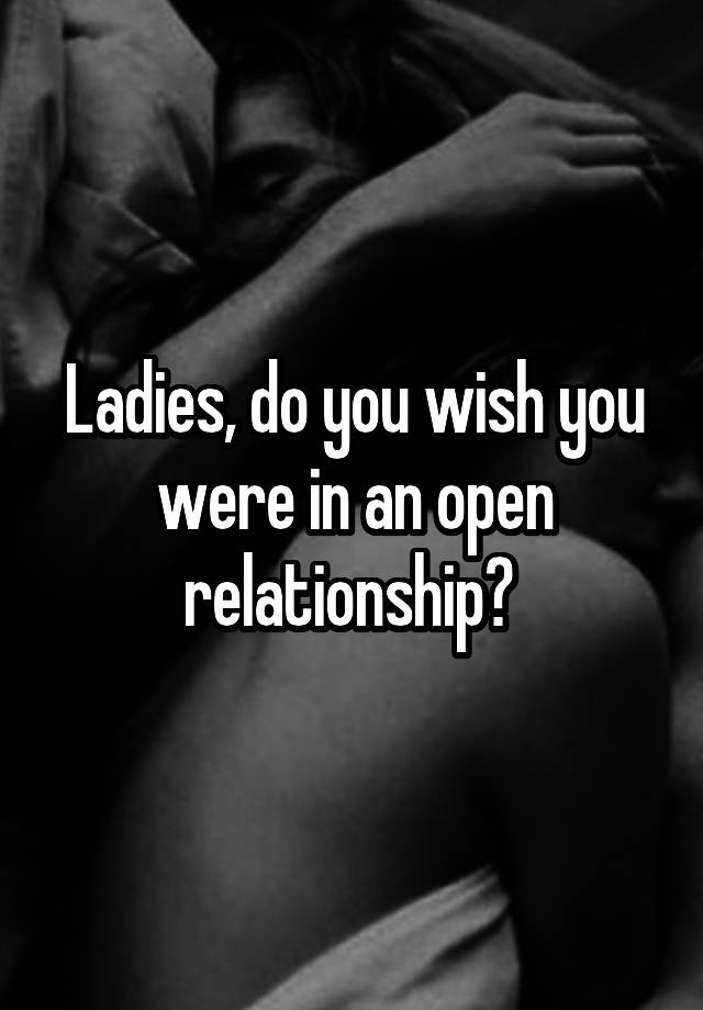 Ladies, do you wish you were in an open relationship? 