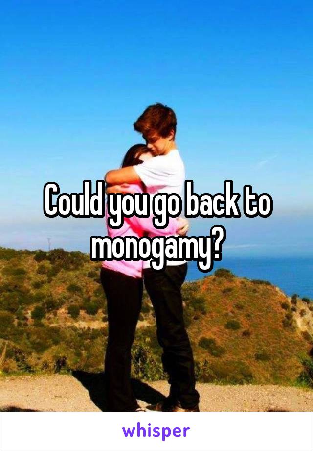 Could you go back to monogamy?