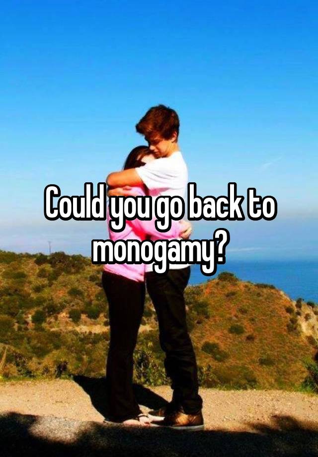 Could you go back to monogamy?