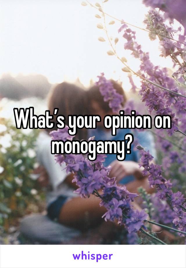 What’s your opinion on monogamy? 