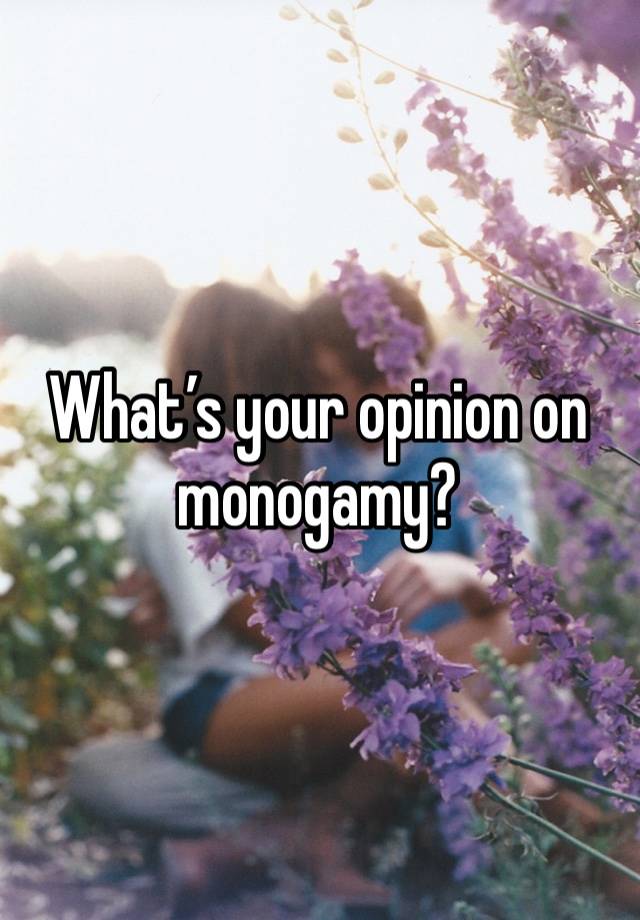 What’s your opinion on monogamy? 