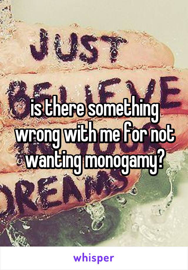 is there something wrong with me for not wanting monogamy?