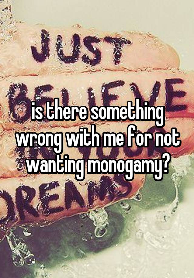 is there something wrong with me for not wanting monogamy?