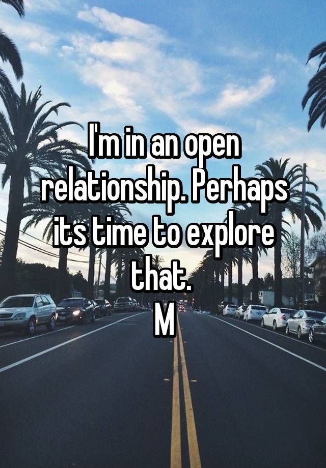 I'm in an open relationship. Perhaps its time to explore that. 
M