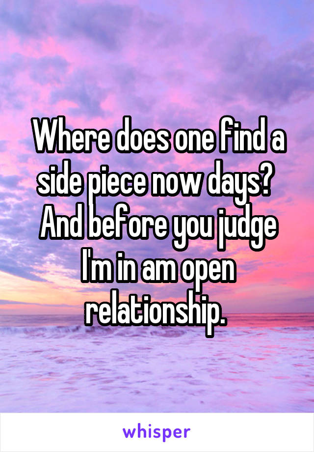 Where does one find a side piece now days? 
And before you judge I'm in am open relationship. 