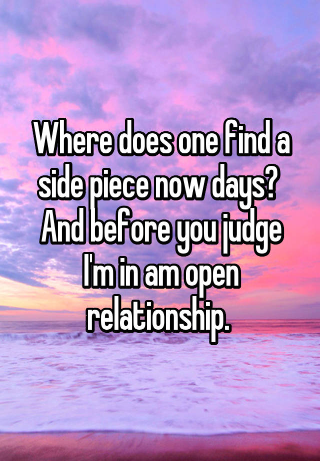 Where does one find a side piece now days? 
And before you judge I'm in am open relationship. 