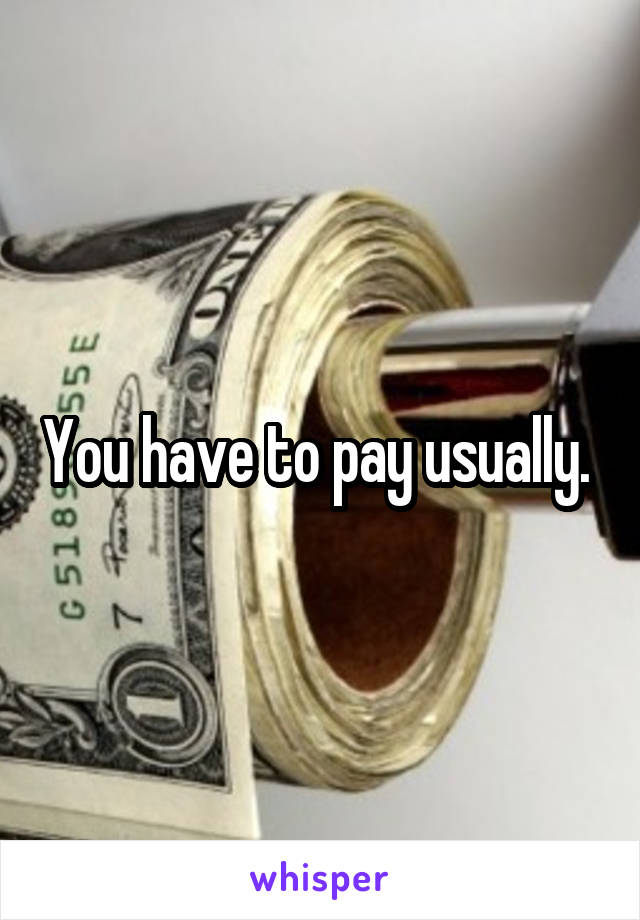 You have to pay usually. 