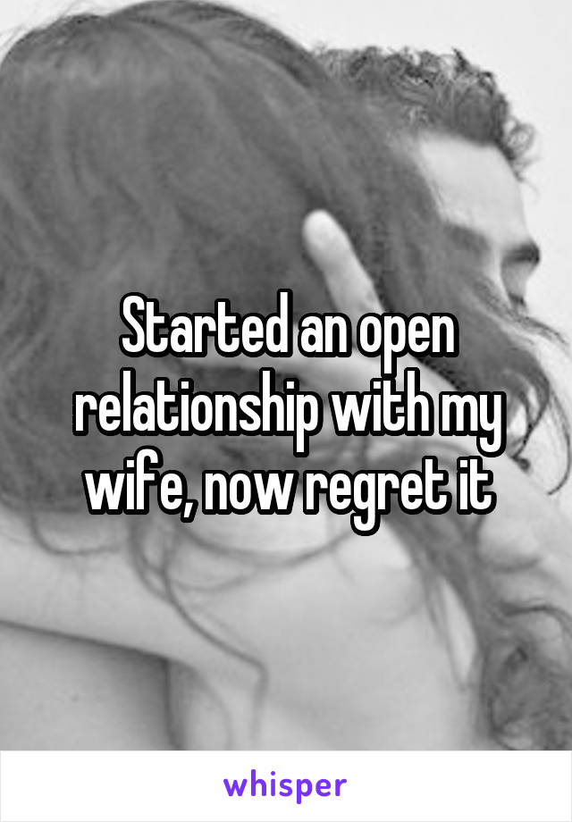 Started an open relationship with my wife, now regret it