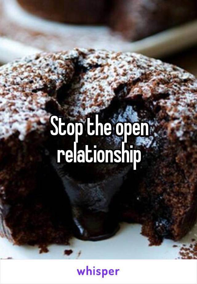 Stop the open relationship