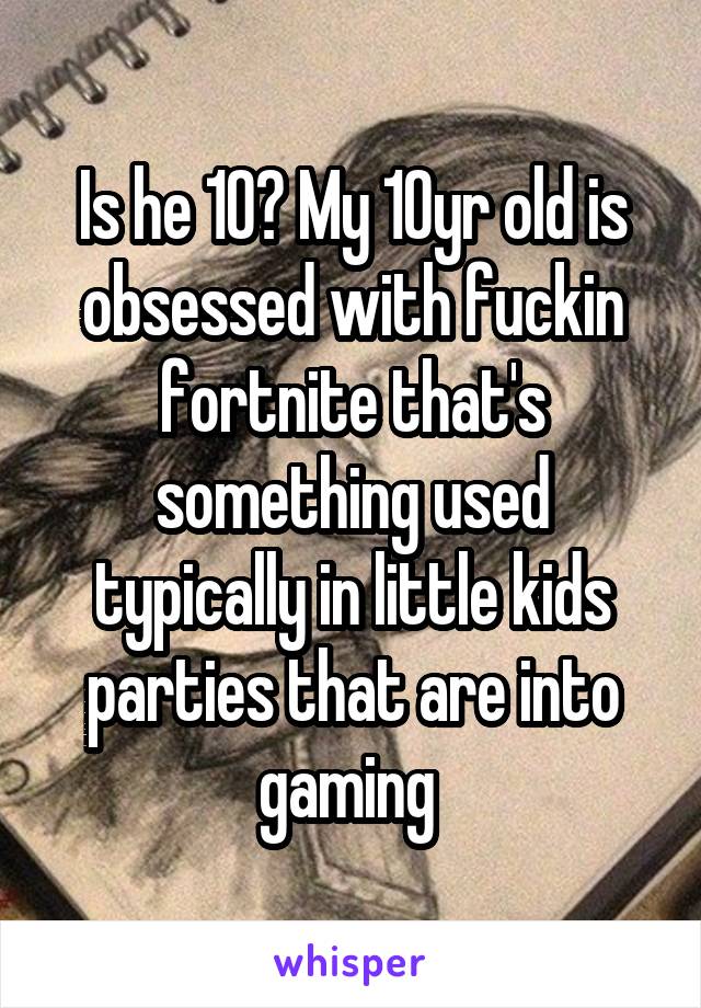 Is he 10? My 10yr old is obsessed with fuckin fortnite that's something used typically in little kids parties that are into gaming 