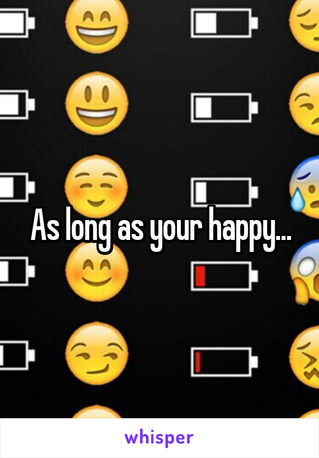 As long as your happy...