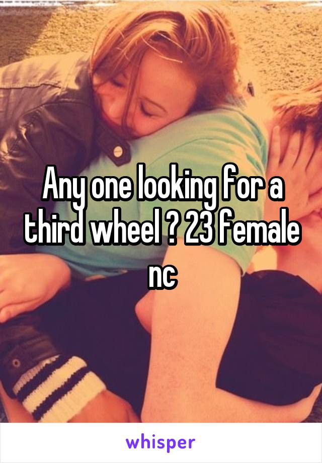 Any one looking for a third wheel ? 23 female nc