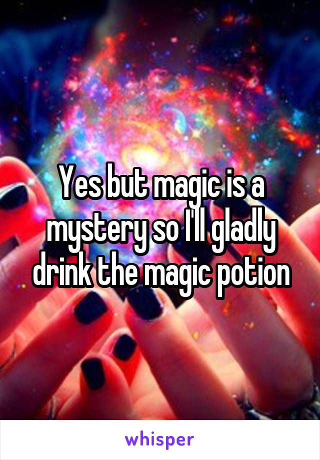 Yes but magic is a mystery so I'll gladly drink the magic potion