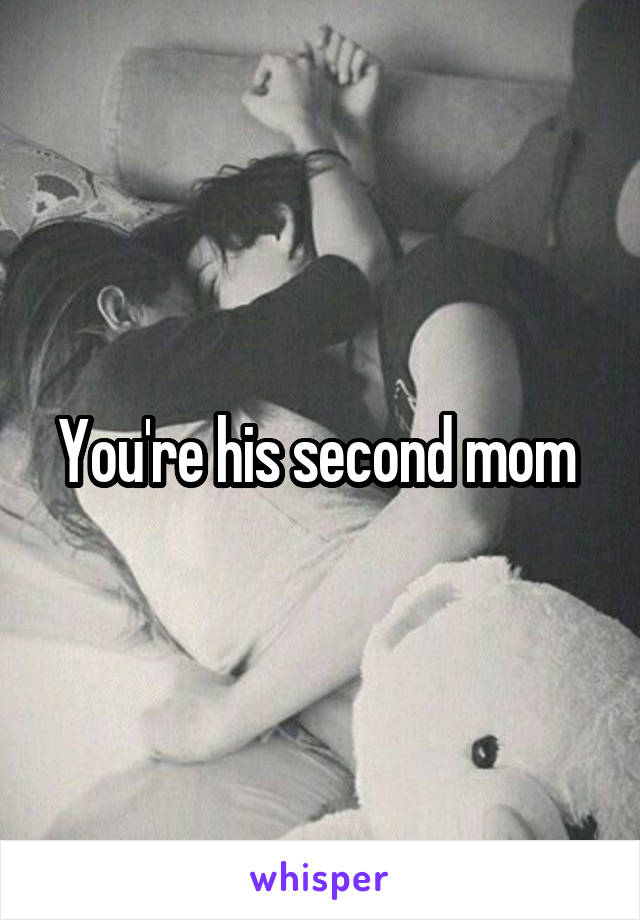 You're his second mom 