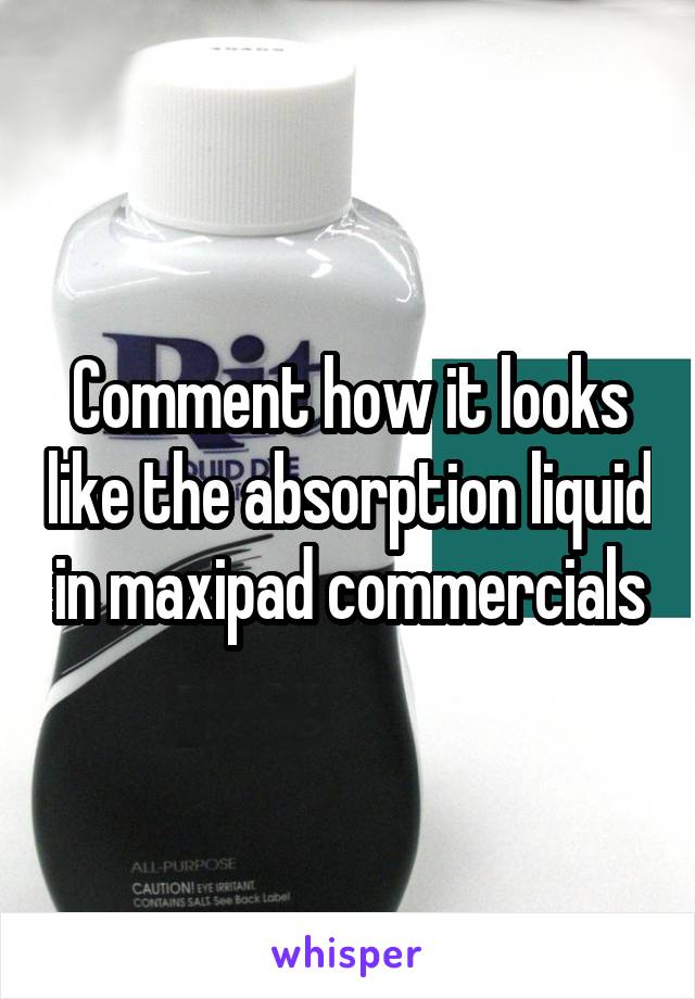 Comment how it looks like the absorption liquid in maxipad commercials