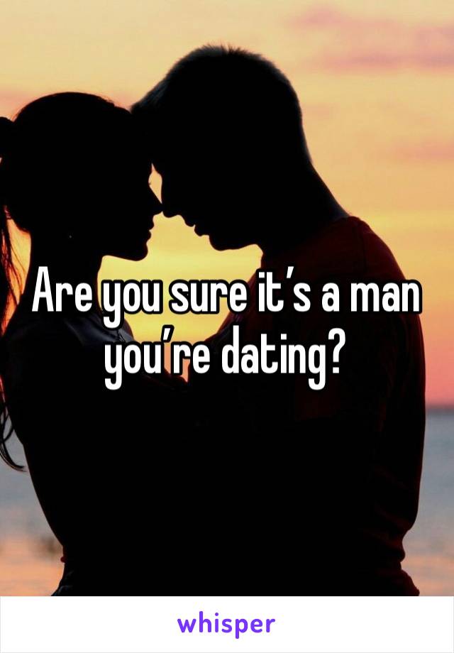 Are you sure it’s a man you’re dating?