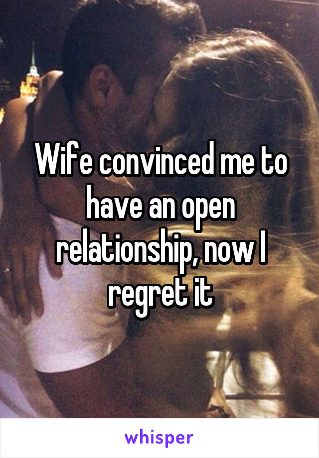 Wife convinced me to have an open relationship, now I regret it