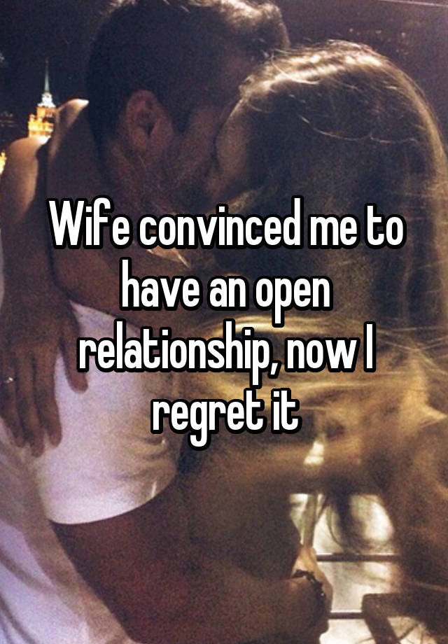 Wife convinced me to have an open relationship, now I regret it