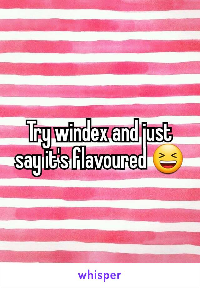 Try windex and just say it's flavoured 😆