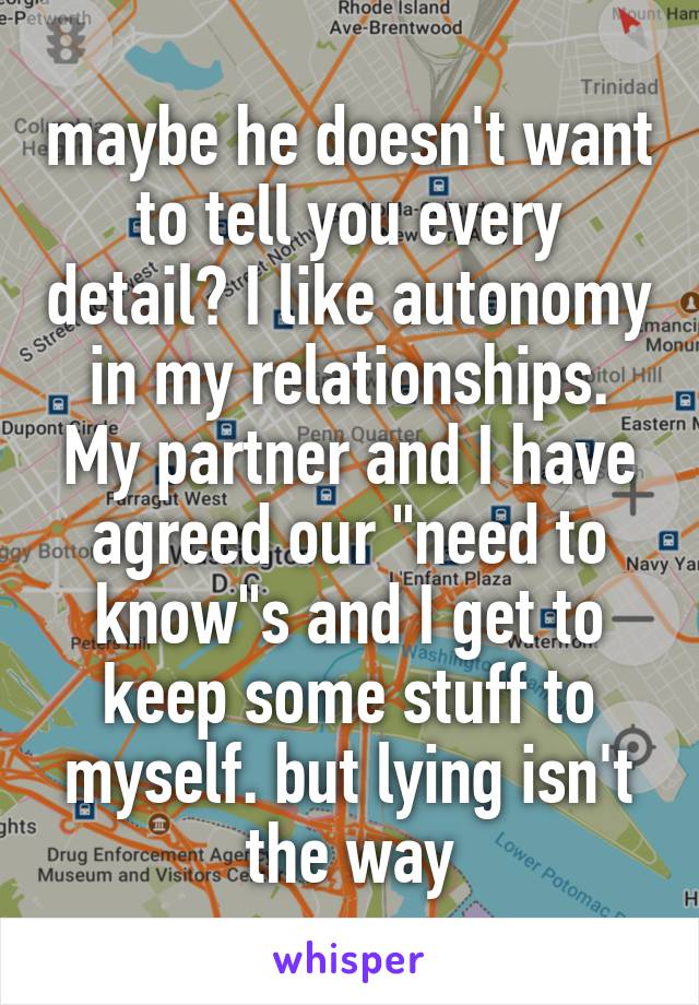 maybe he doesn't want to tell you every detail? I like autonomy in my relationships. My partner and I have agreed our "need to know"s and I get to keep some stuff to myself. but lying isn't the way