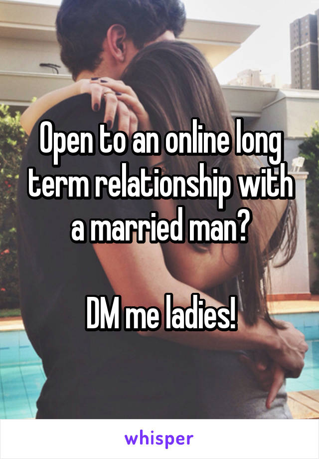 Open to an online long term relationship with a married man?

DM me ladies!