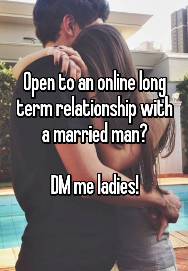 Open to an online long term relationship with a married man?

DM me ladies!