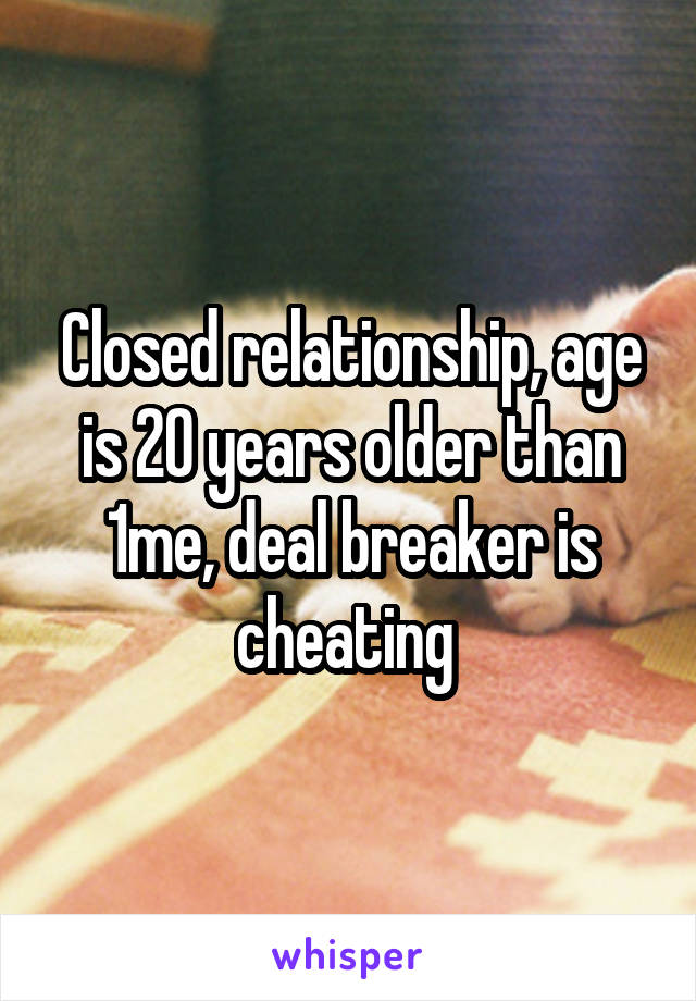 Closed relationship, age is 20 years older than 1me, deal breaker is cheating 