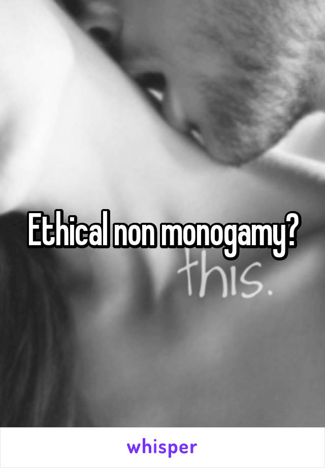 Ethical non monogamy?