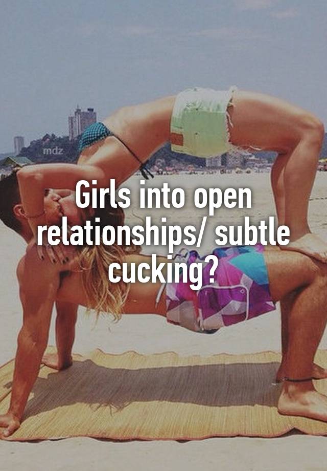 Girls into open relationships/ subtle cucking?