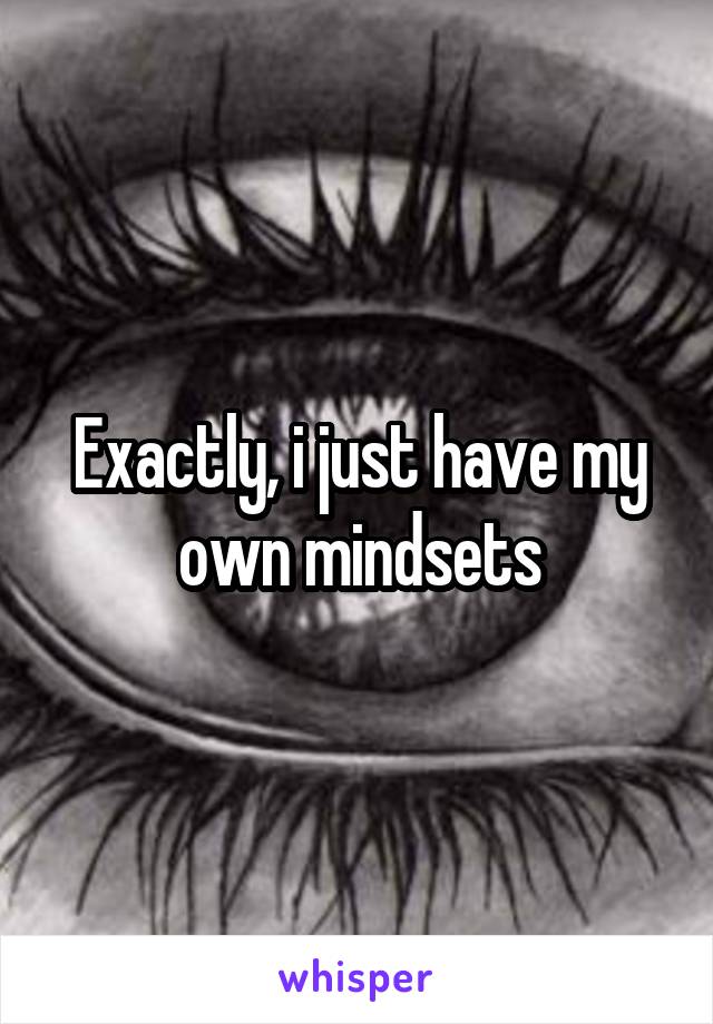 Exactly, i just have my own mindsets