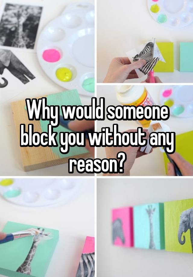 Why would someone block you without any reason?