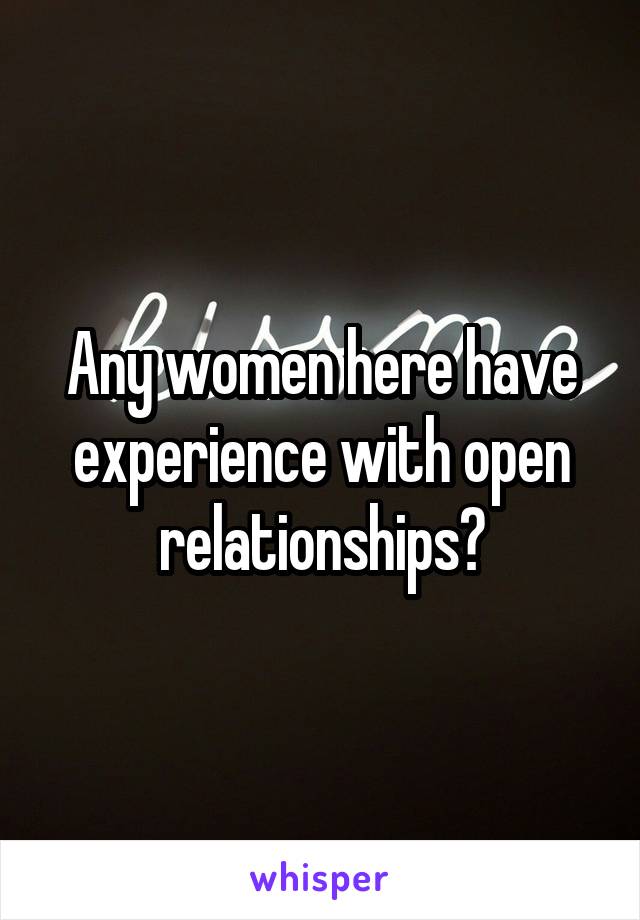 Any women here have experience with open relationships?