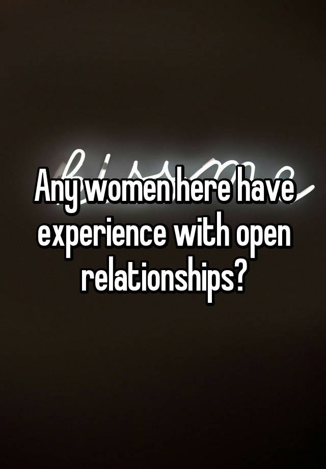 Any women here have experience with open relationships?