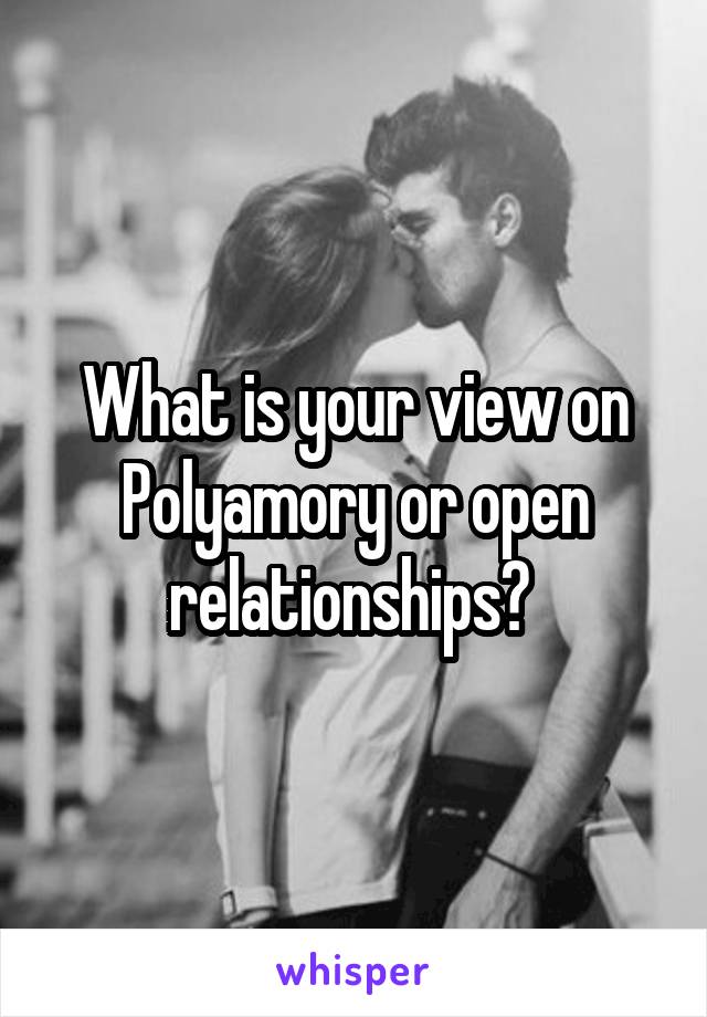 What is your view on Polyamory or open relationships? 