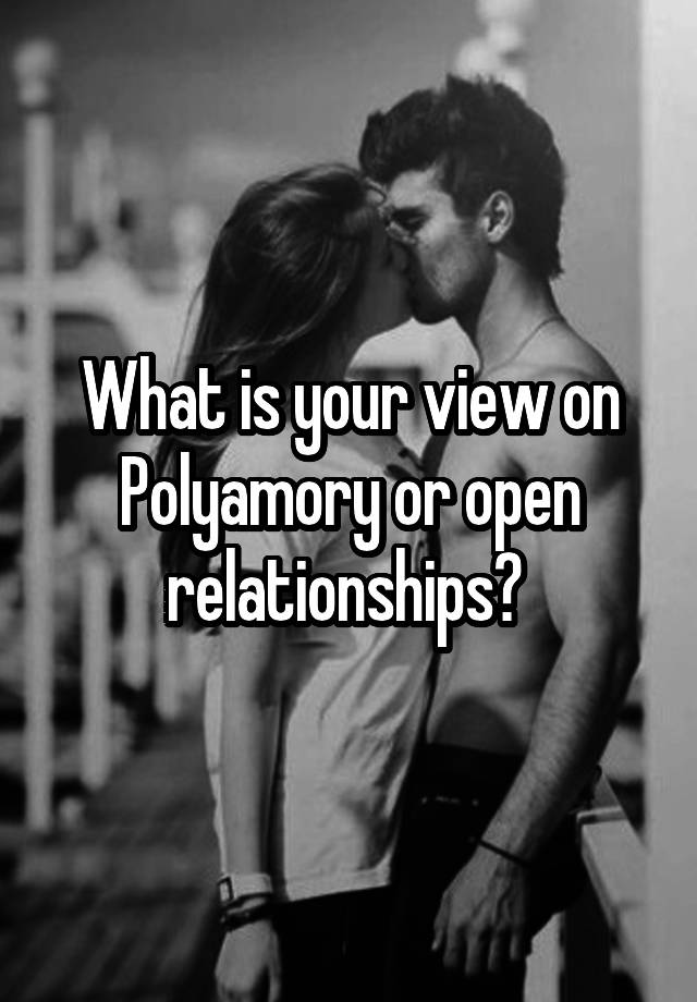 What is your view on Polyamory or open relationships? 