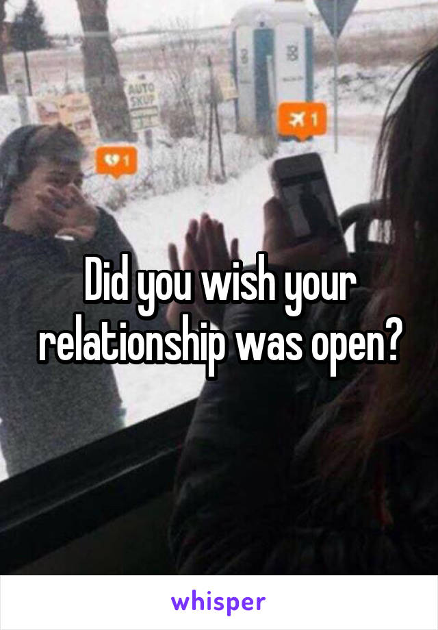 Did you wish your relationship was open?