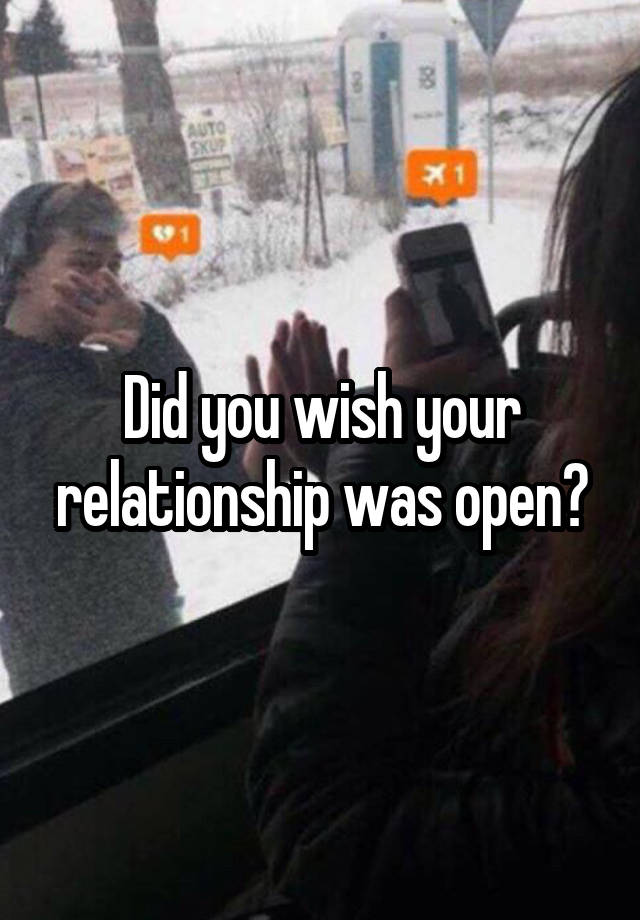 Did you wish your relationship was open?