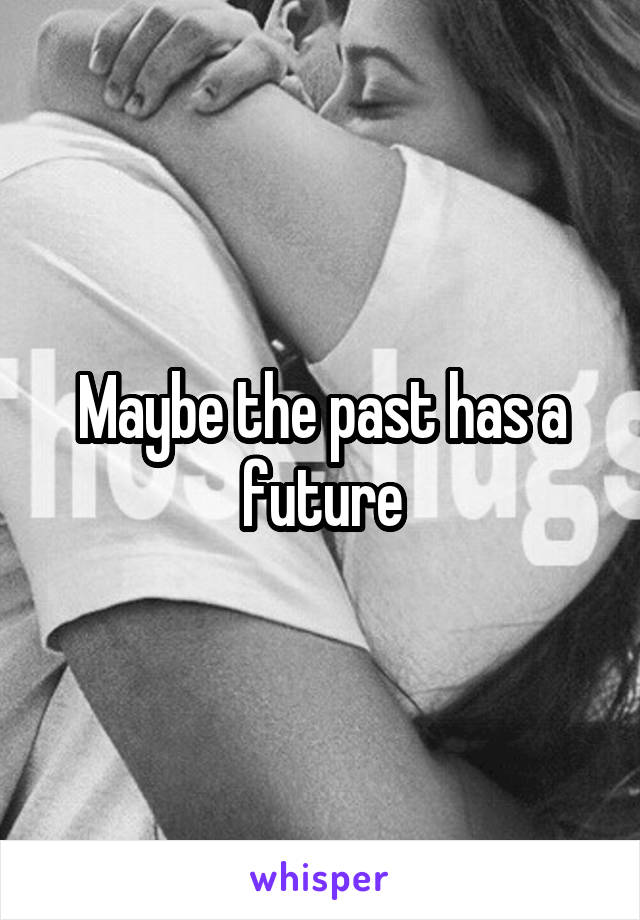 Maybe the past has a future