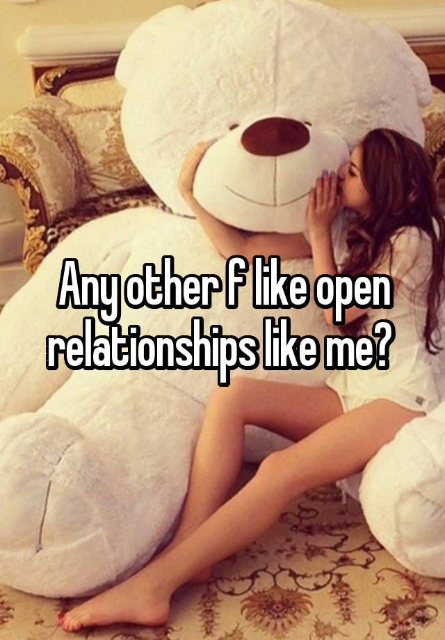 Any other f like open relationships like me? 