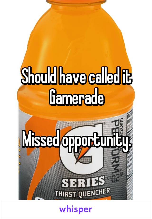 Should have called it Gamerade

Missed opportunity.