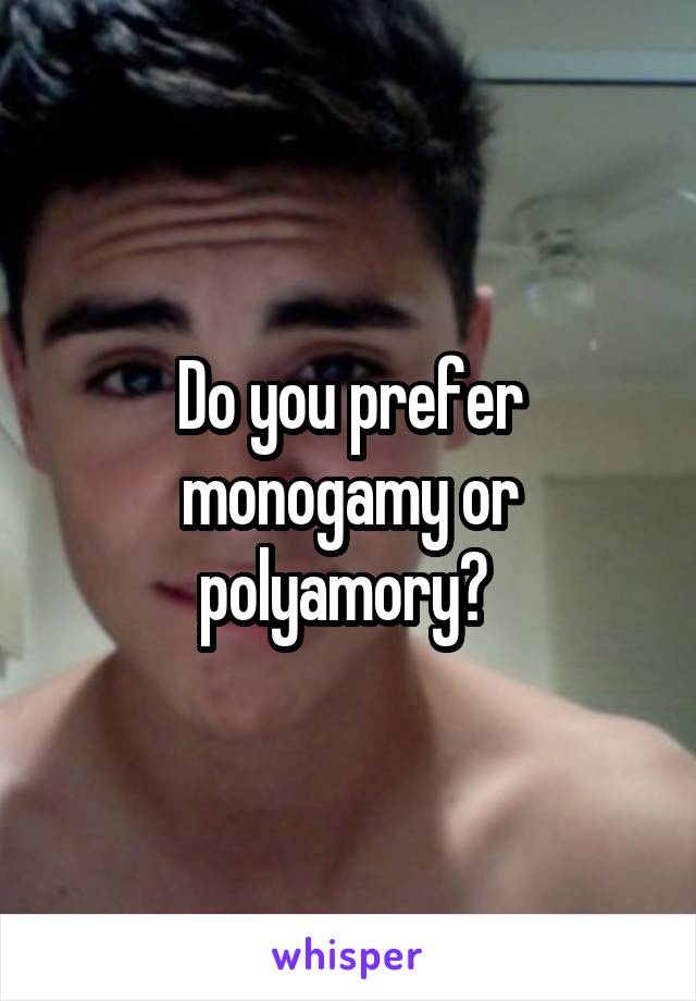 Do you prefer monogamy or polyamory? 