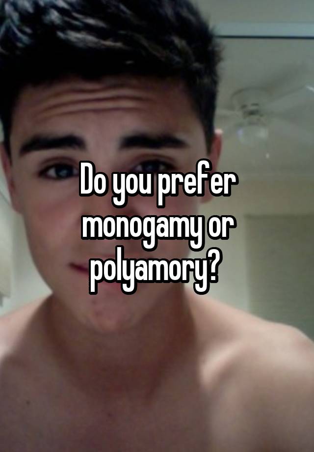 Do you prefer monogamy or polyamory? 