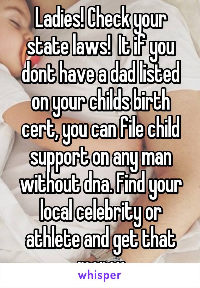 Ladies! Check your state laws!  It if you dont have a dad listed on your childs birth cert, you can file child support on any man without dna. Find your local celebrity or athlete and get that money