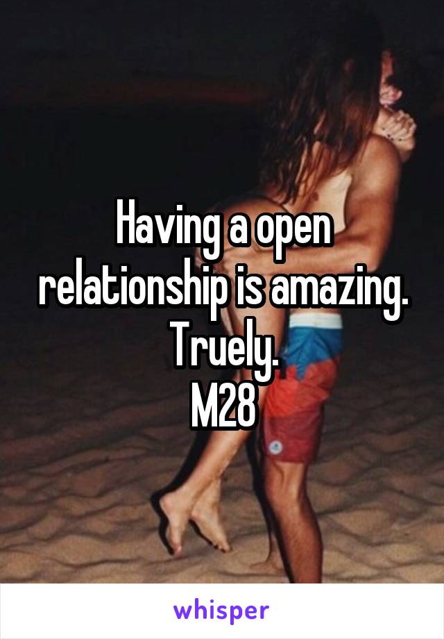 Having a open relationship is amazing. Truely.
M28