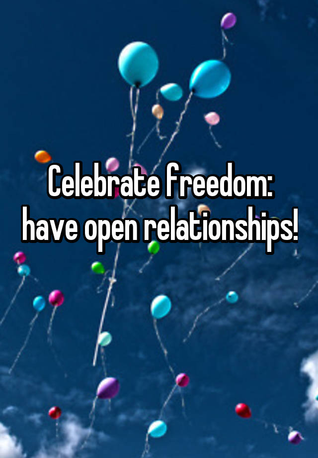 Celebrate freedom: have open relationships! 