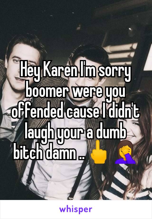 Hey Karen I'm sorry boomer were you offended cause I didn't laugh your a dumb bitch damn ..🖕🤦‍♀️