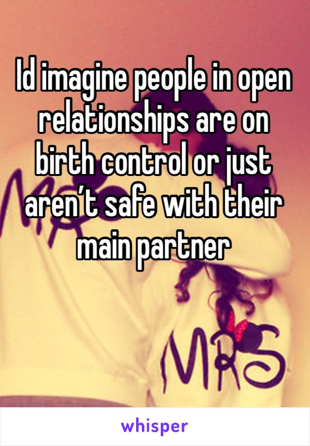 Id imagine people in open relationships are on birth control or just aren’t safe with their main partner 