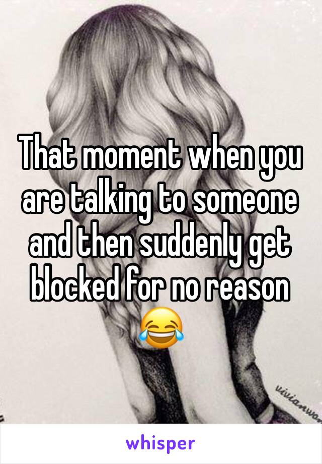 That moment when you are talking to someone and then suddenly get blocked for no reason 😂